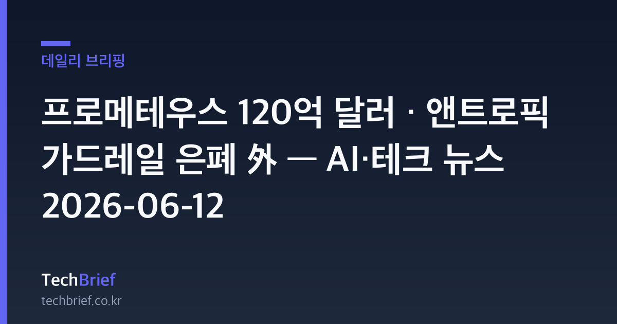 프로메테우스 120억 달러 · 앤트로픽 가드레일 은폐 外 — AI·테크 뉴스 2026-06-12