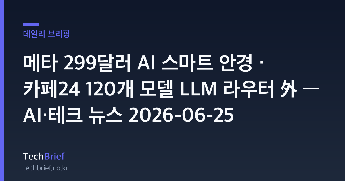 메타 299달러 AI 스마트 안경 · 카페24 120개 모델 LLM 라우터 外 — AI·테크 뉴스 2026-06-25
