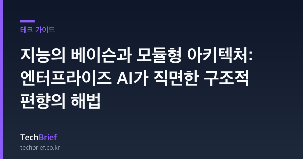 지능의 베이슨과 모듈형 아키텍처: 엔터프라이즈 AI가 직면한 구조적 편향의 해법