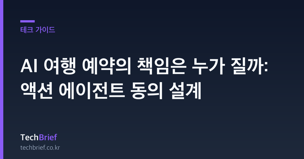 AI 여행 예약의 책임은 누가 질까: 액션 에이전트 동의 설계