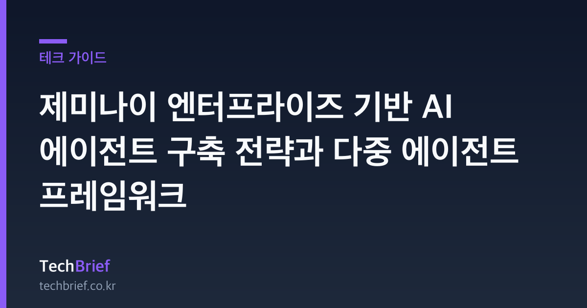 제미나이 엔터프라이즈 기반 AI 에이전트 구축 전략과 다중 에이전트 프레임워크