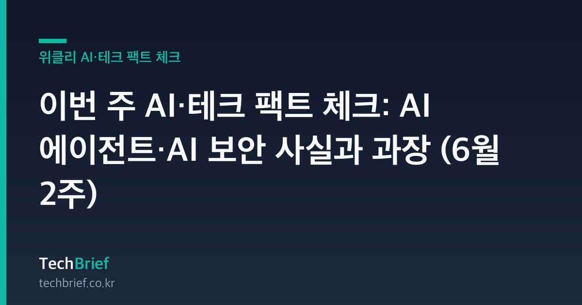 이번 주 AI·테크 팩트 체크: AI 에이전트·AI 보안 사실과 과장 (6월 2주)