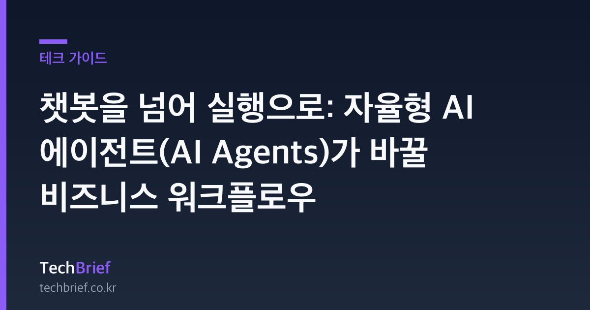 챗봇을 넘어 실행으로: 자율형 AI 에이전트(AI Agents)가 바꿀 비즈니스 워크플로우
