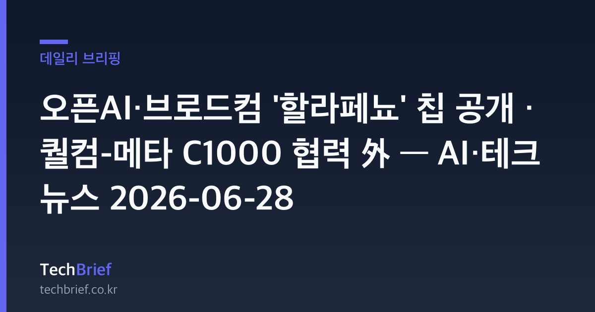 오픈AI·브로드컴 '할라페뇨' 칩 공개 · 퀄컴-메타 C1000 협력 外 — AI·테크 뉴스 2026-06-28