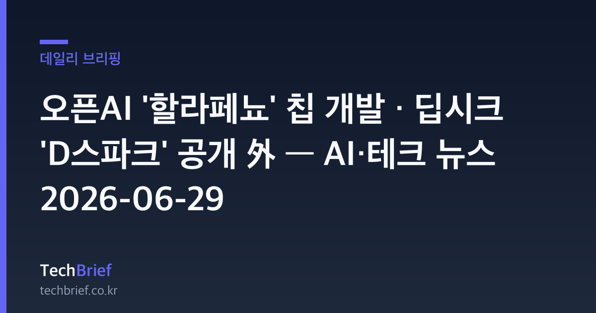오픈AI '할라페뇨' 칩 개발 · 딥시크 'D스파크' 공개 外 — AI·테크 뉴스 2026-06-29