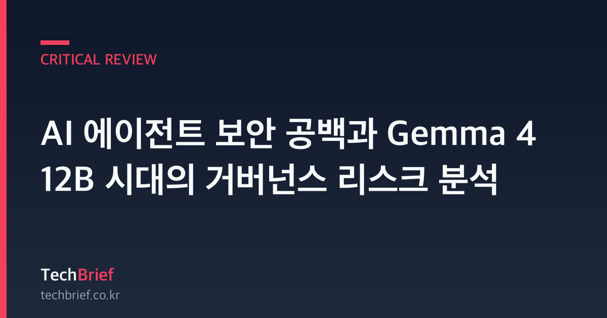 AI 에이전트 보안 공백과 Gemma 4 12B 시대의 거버넌스 리스크 분석