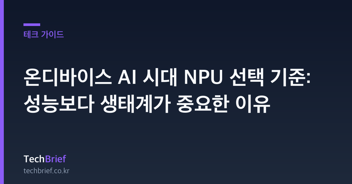 온디바이스 AI 시대 NPU 선택 기준: 성능보다 생태계가 중요한 이유