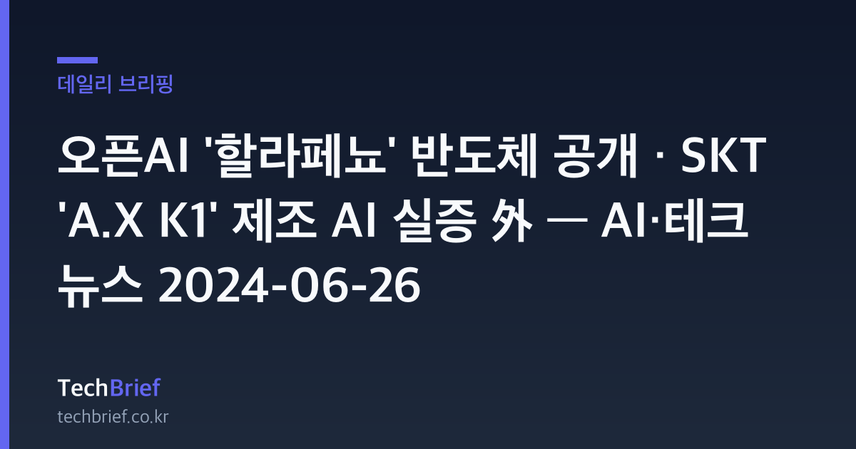 오픈AI '할라페뇨' 반도체 공개 · SKT 'A.X K1' 제조 AI 실증 外 — AI·테크 뉴스 2024-06-26
