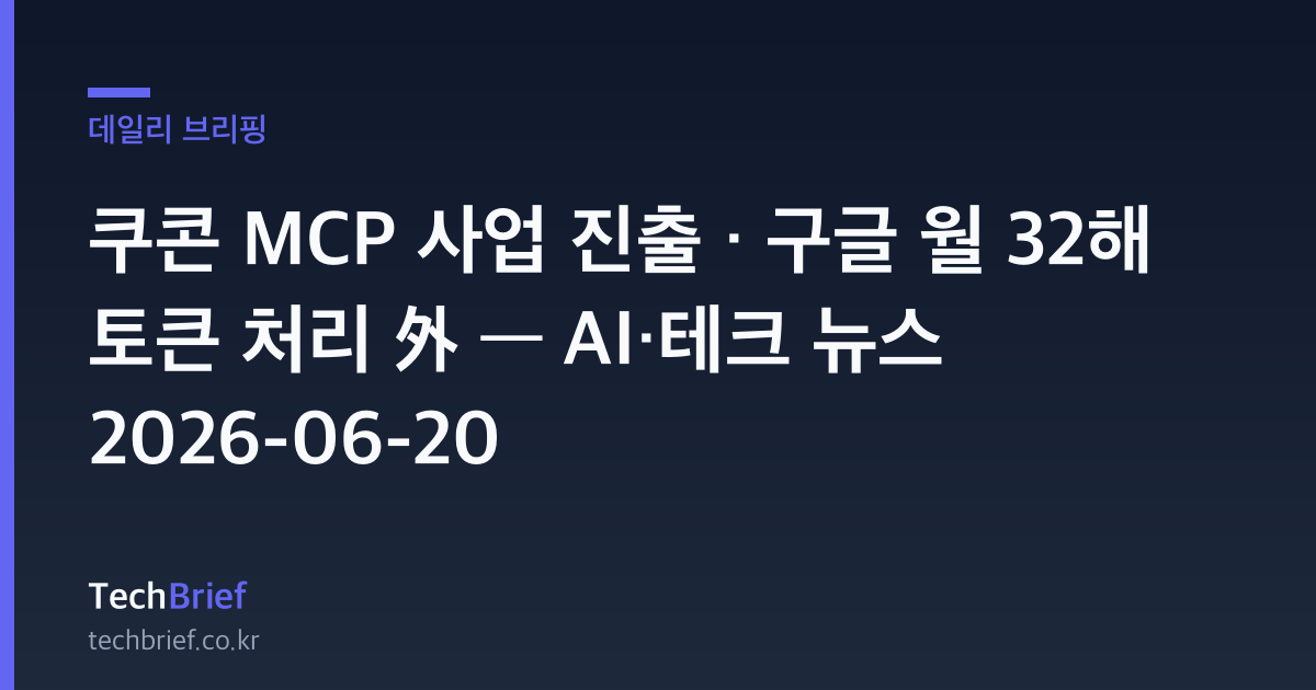쿠콘 MCP 사업 진출 · 구글 월 32해 토큰 처리 外 — AI·테크 뉴스 2026-06-20
