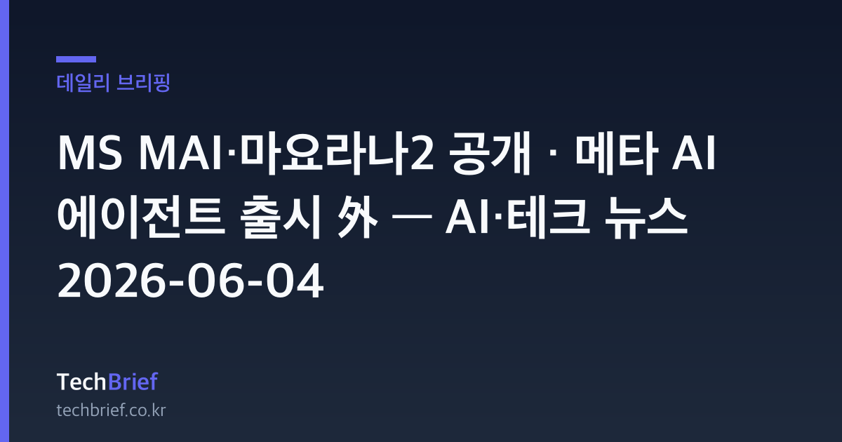 MS MAI·마요라나2 공개 · 메타 AI 에이전트 출시 外 — AI·테크 뉴스 2026-06-04