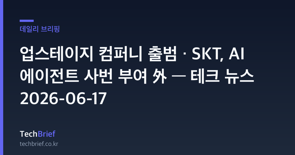 업스테이지 컴퍼니 출범 · SKT, AI 에이전트 사번 부여 外 — 테크 뉴스 2026-06-17