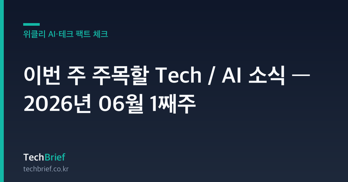 이번 주 주목할 Tech / AI 소식 — 2026년 06월 1째주