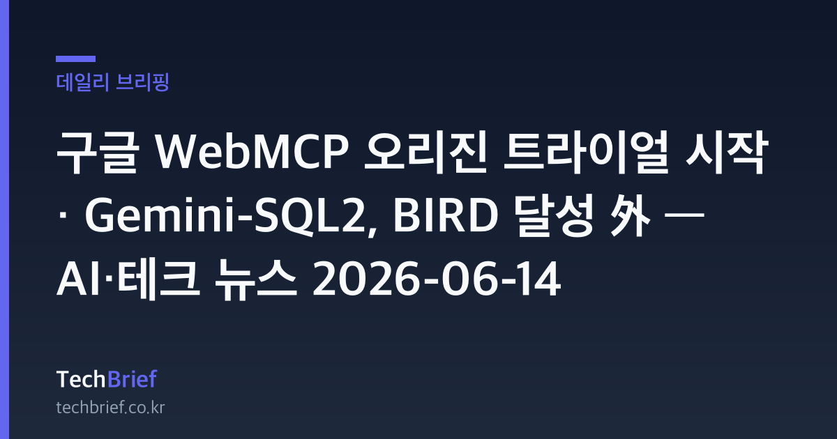 구글 WebMCP 오리진 트라이얼 시작 · Gemini-SQL2, BIRD 달성 外 — AI·테크 뉴스 2026-06-14