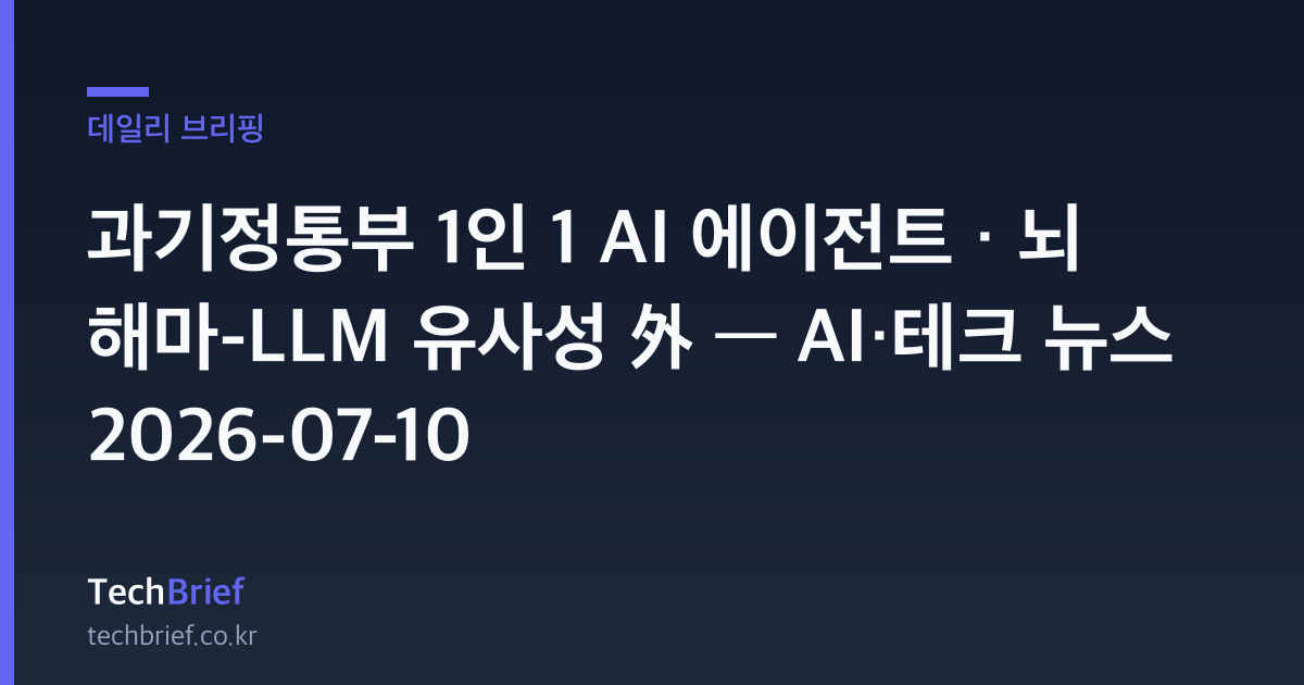 과기정통부 1인 1 AI 에이전트 · 뇌 해마-LLM 유사성 外 — AI·테크 뉴스 2026-07-10