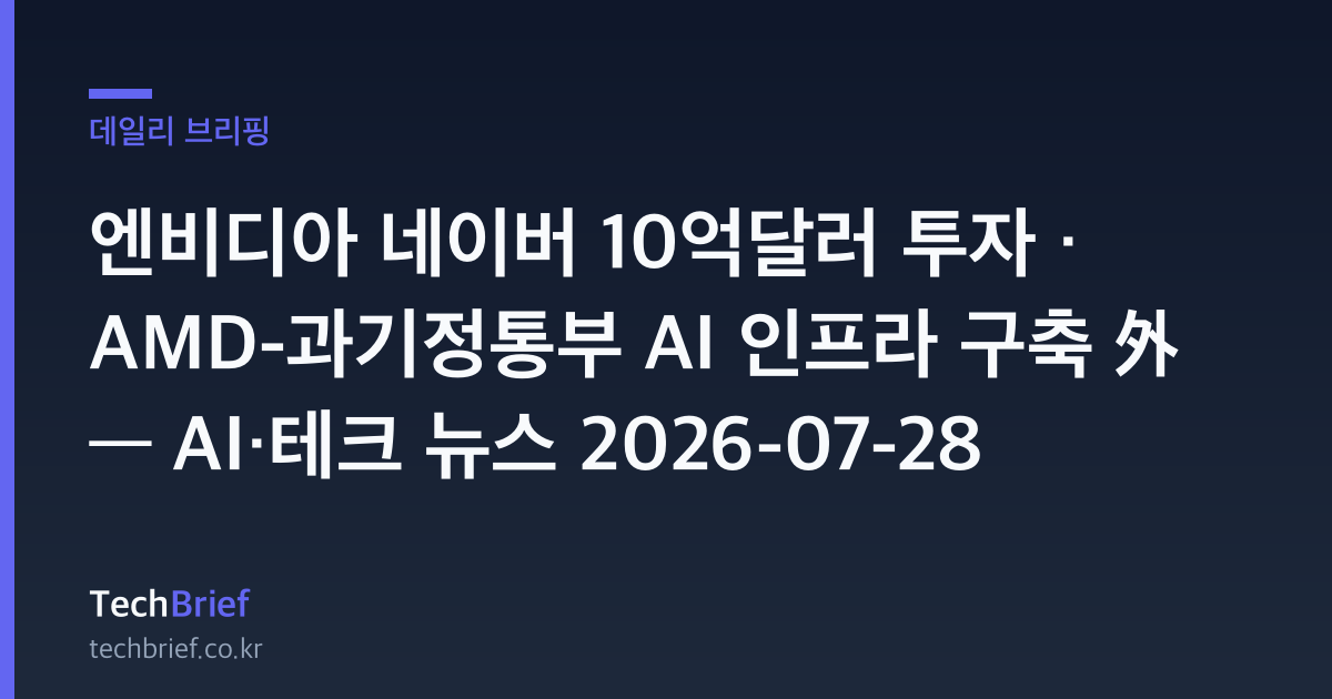 엔비디아 네이버 10억달러 투자 · AMD-과기정통부 AI 인프라 구축 外 — AI·테크 뉴스 2026-07-28