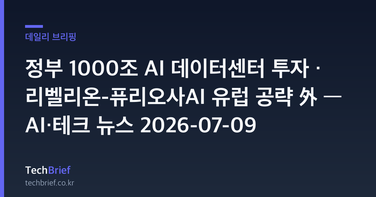 정부 1000조 AI 데이터센터 투자 · 리벨리온-퓨리오사AI 유럽 공략 外 — AI·테크 뉴스 2026-07-09