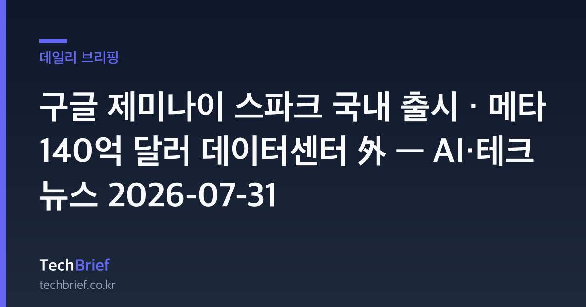 구글 제미나이 스파크 국내 출시 · 메타 140억 달러 데이터센터 外 — AI·테크 뉴스 2026-07-31