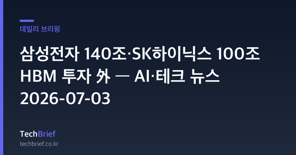 삼성전자 140조·SK하이닉스 100조 HBM 투자 外 — AI·테크 뉴스 2026-07-03