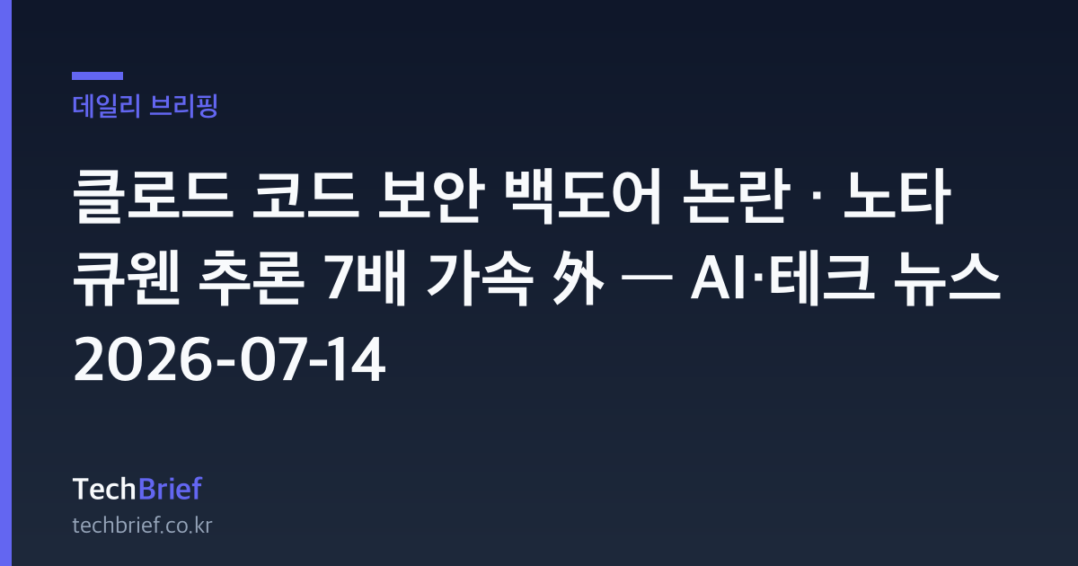 클로드 코드 보안 백도어 논란 · 노타 큐웬 추론 7배 가속 外 — AI·테크 뉴스 2026-07-14