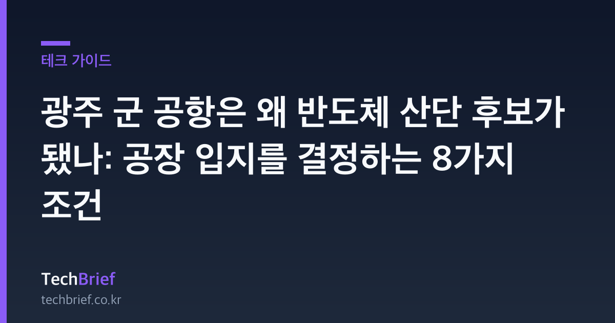 광주 군 공항은 왜 반도체 산단 후보가 됐나: 공장 입지를 결정하는 8가지 조건