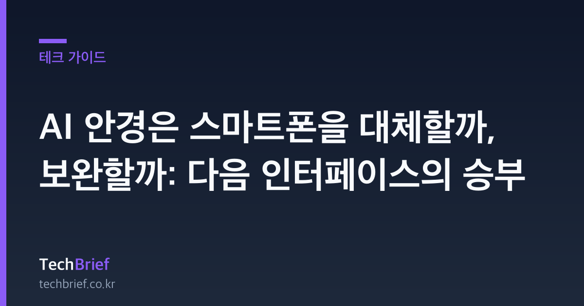 AI 안경은 스마트폰을 대체할까, 보완할까: 다음 인터페이스의 승부