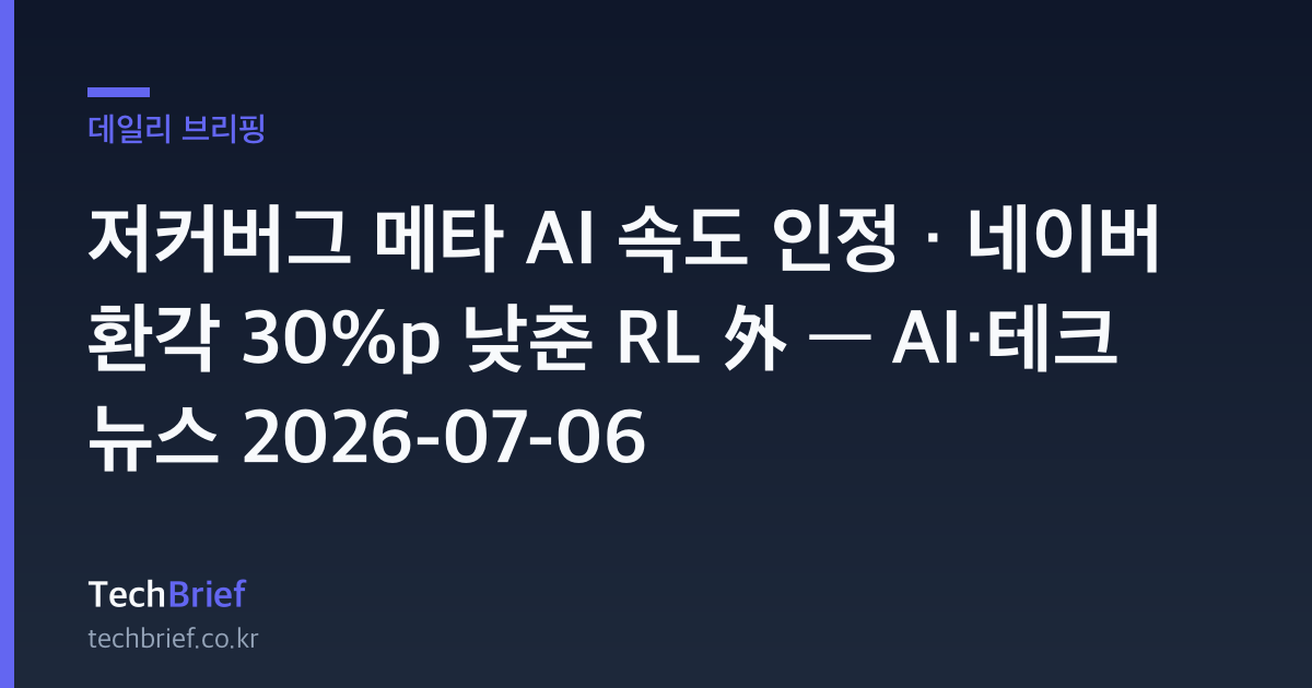 저커버그 메타 AI 속도 인정 · 네이버 환각 30%p 낮춘 RL 外 — AI·테크 뉴스 2026-07-06
