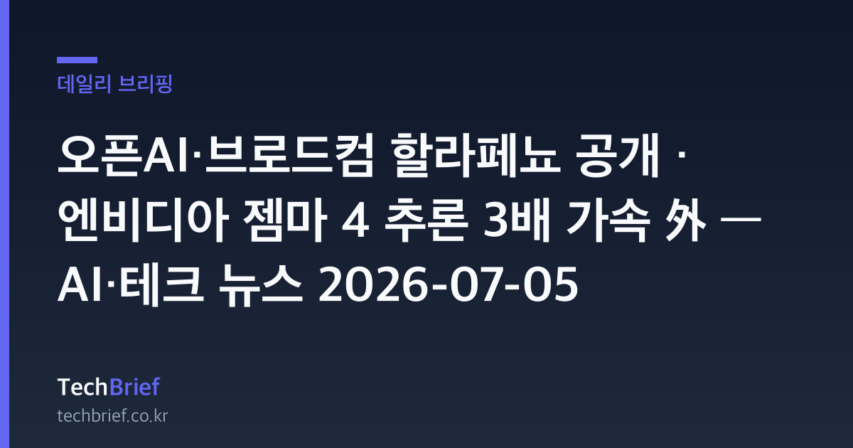 오픈AI·브로드컴 할라페뇨 공개 · 엔비디아 젬마 4 추론 3배 가속 外 — AI·테크 뉴스 2026-07-05