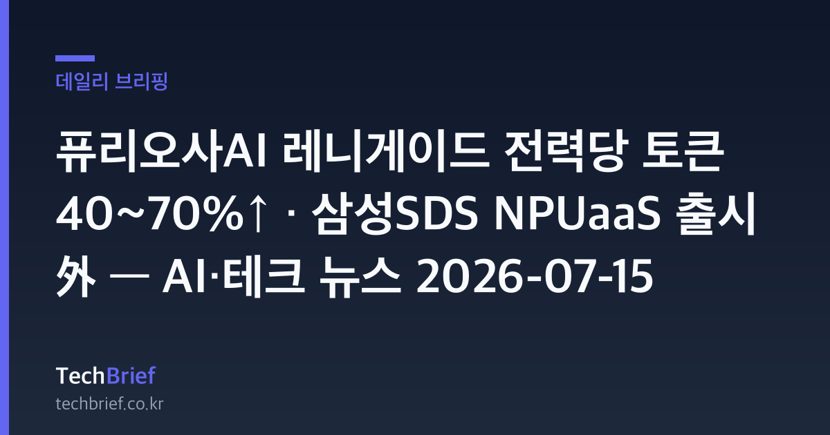 퓨리오사AI 레니게이드 전력당 토큰 40~70%↑ · 삼성SDS NPUaaS 출시 外 — AI·테크 뉴스 2026-07-15
