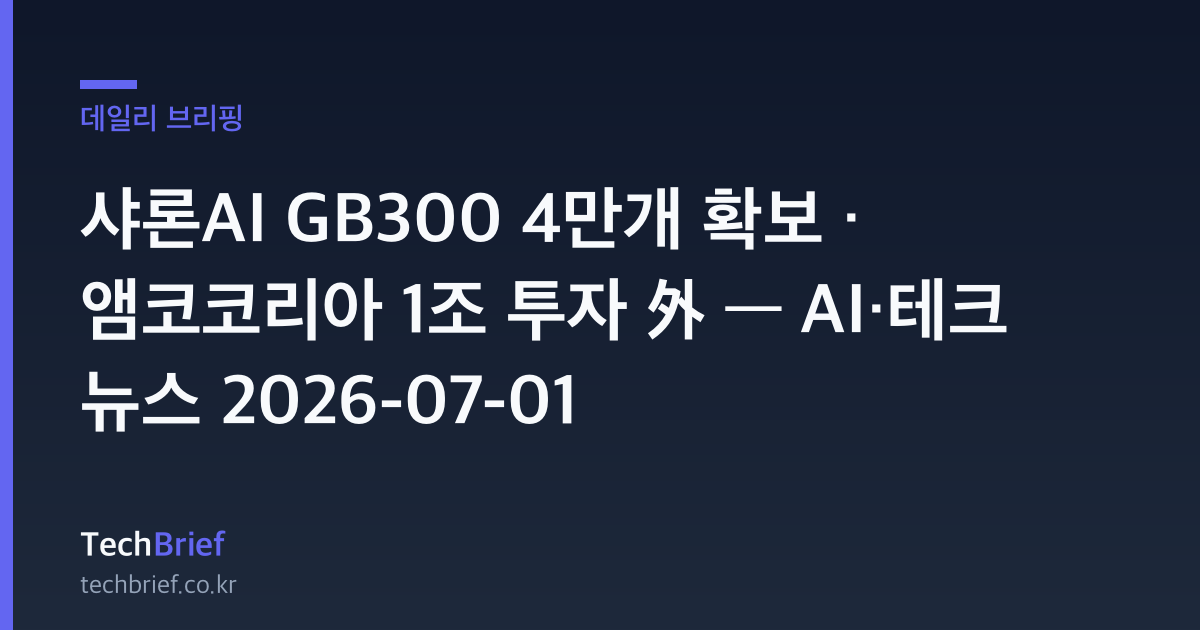 샤론AI GB300 4만개 확보 · 앰코코리아 1조 투자 外 — AI·테크 뉴스 2026-07-01