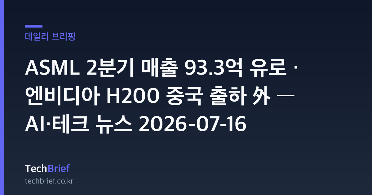ASML 2분기 매출 93.3억 유로 · 엔비디아 H200 중국 출하 外 — AI·테크 뉴스 2026-07-16