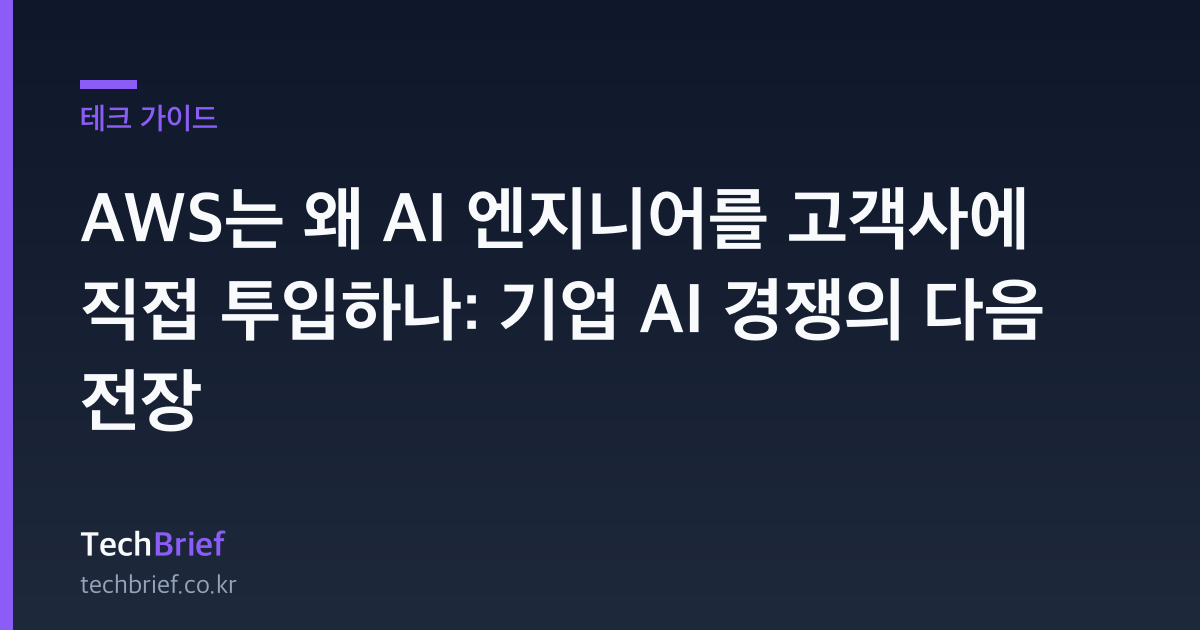 AWS는 왜 AI 엔지니어를 고객사에 직접 투입하나: 기업 AI 경쟁의 다음 전장