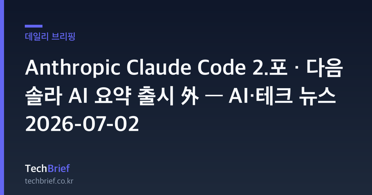 Anthropic Claude Code 2.포 · 다음 솔라 AI 요약 출시 外 — AI·테크 뉴스 2026-07-02