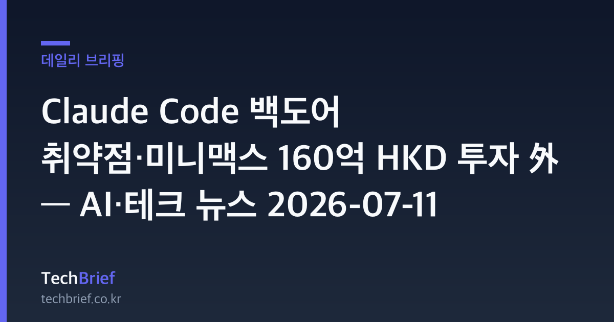 Claude Code 백도어 취약점·미니맥스 160억 HKD 투자 外 — AI·테크 뉴스 2026-07-11