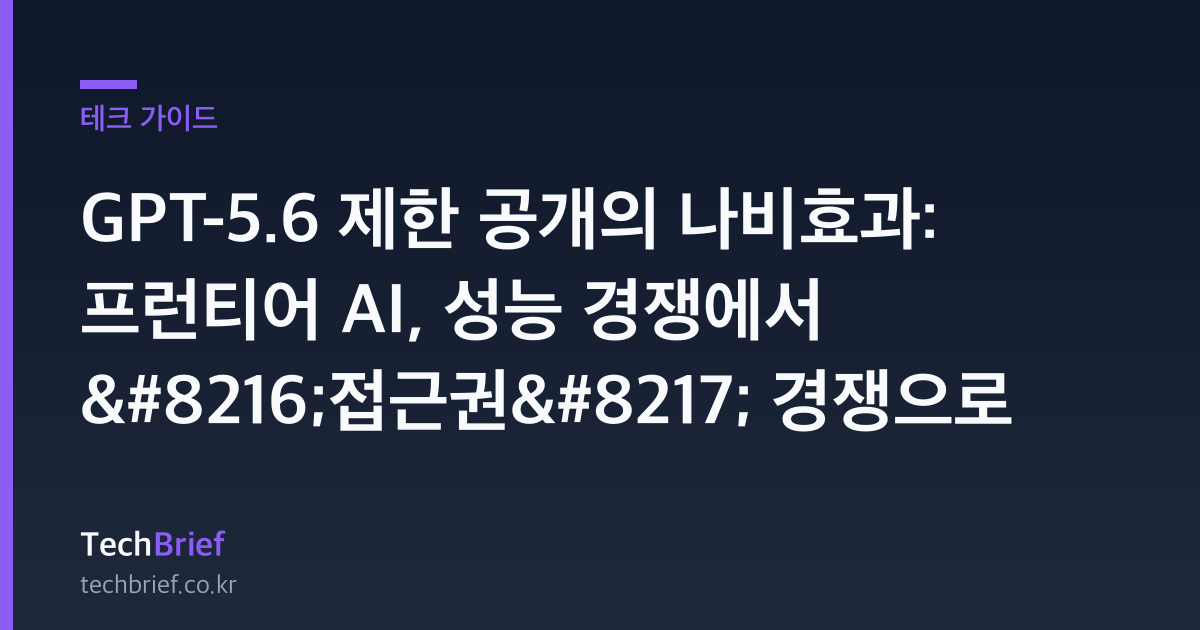 GPT-5.6 제한 공개의 나비효과: 프런티어 AI, 성능 경쟁에서 ‘접근권’ 경쟁으로