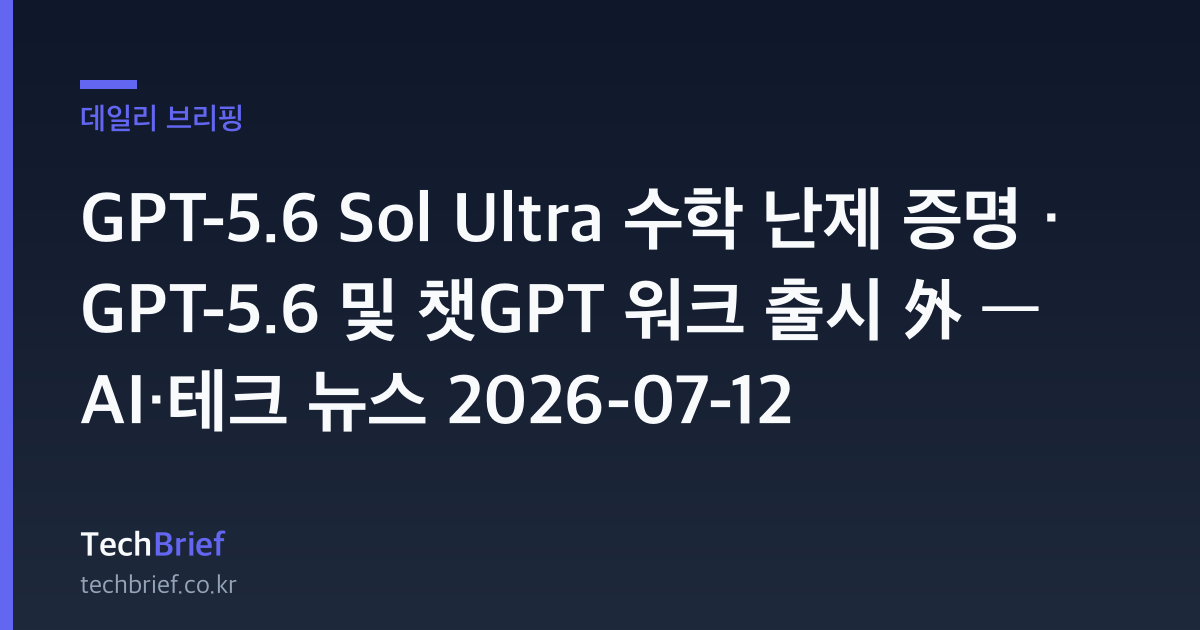 GPT-5.6 Sol Ultra 수학 난제 증명 · GPT-5.6 및 챗GPT 워크 출시 外 — AI·테크 뉴스 2026-07-12