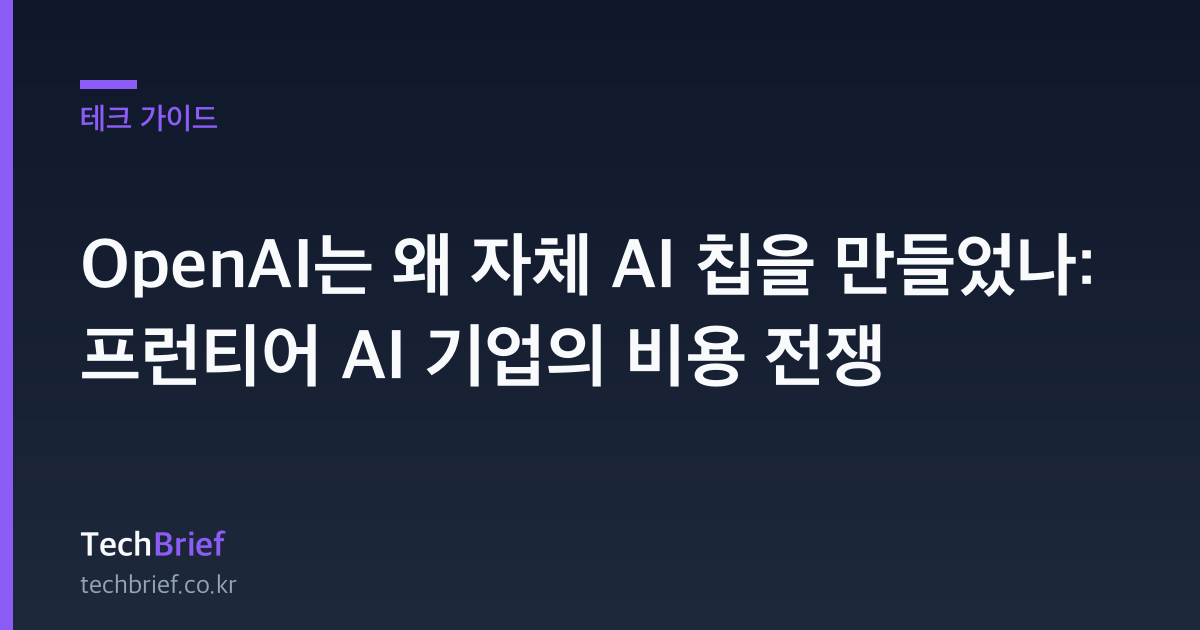 OpenAI는 왜 자체 AI 칩을 만들었나: 프런티어 AI 기업의 비용 전쟁