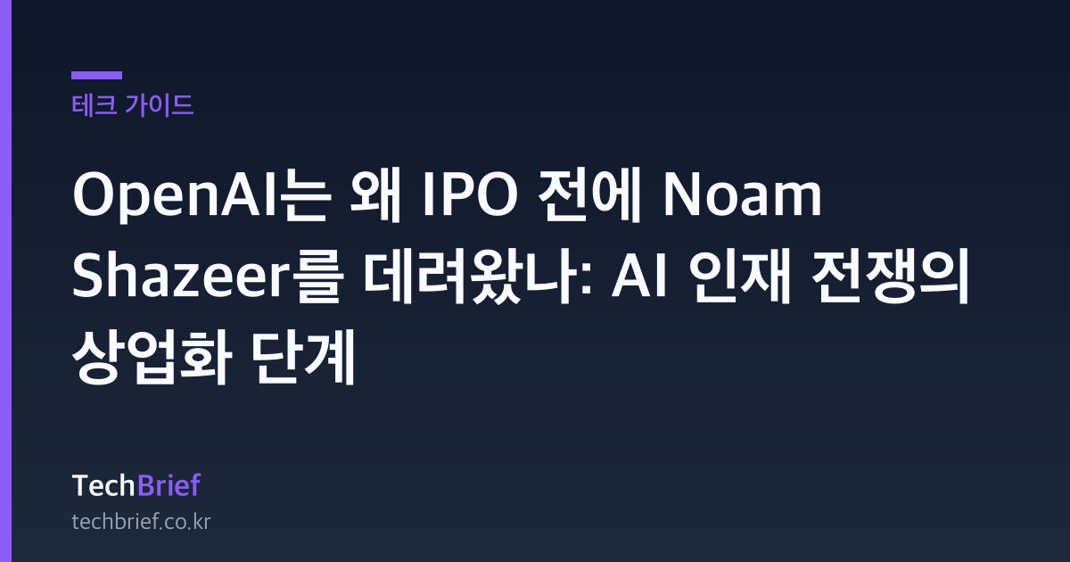 OpenAI는 왜 IPO 전에 Noam Shazeer를 데려왔나: AI 인재 전쟁의 상업화 단계