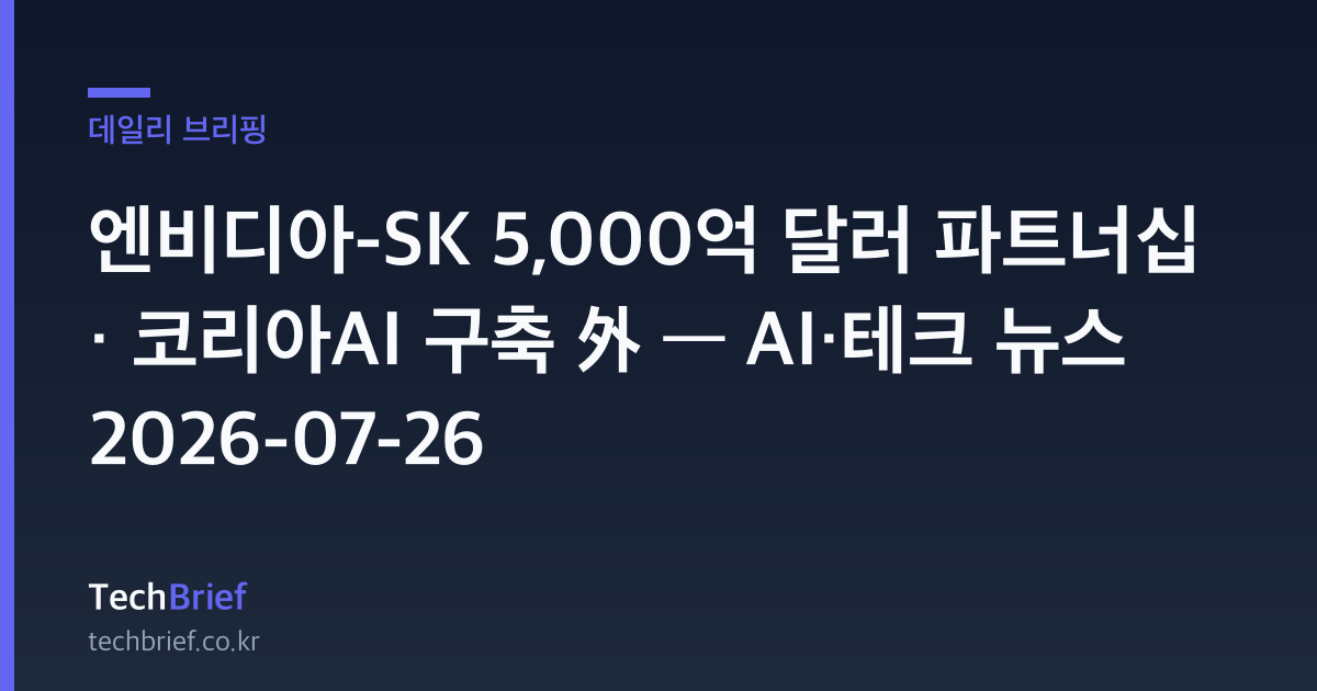 엔비디아-SK 5,000억 달러 파트너십 · 코리아AI 구축 外 — AI·테크 뉴스 2026-07-26