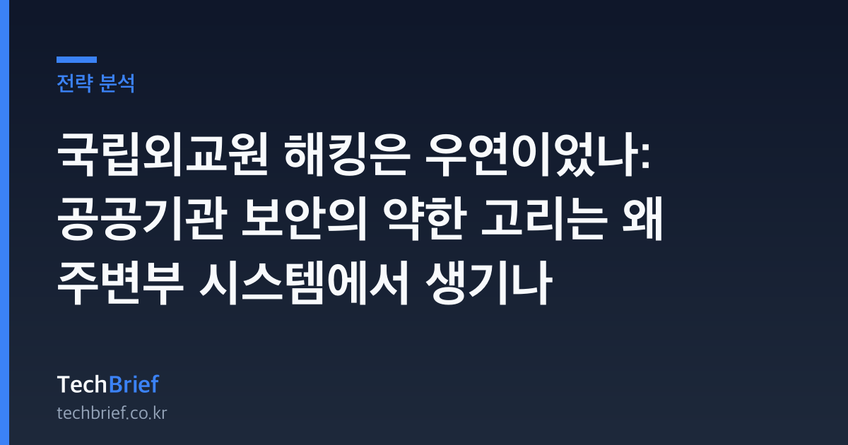 국립외교원 해킹은 우연이었나: 공공기관 보안의 약한 고리는 왜 주변부 시스템에서 생기나