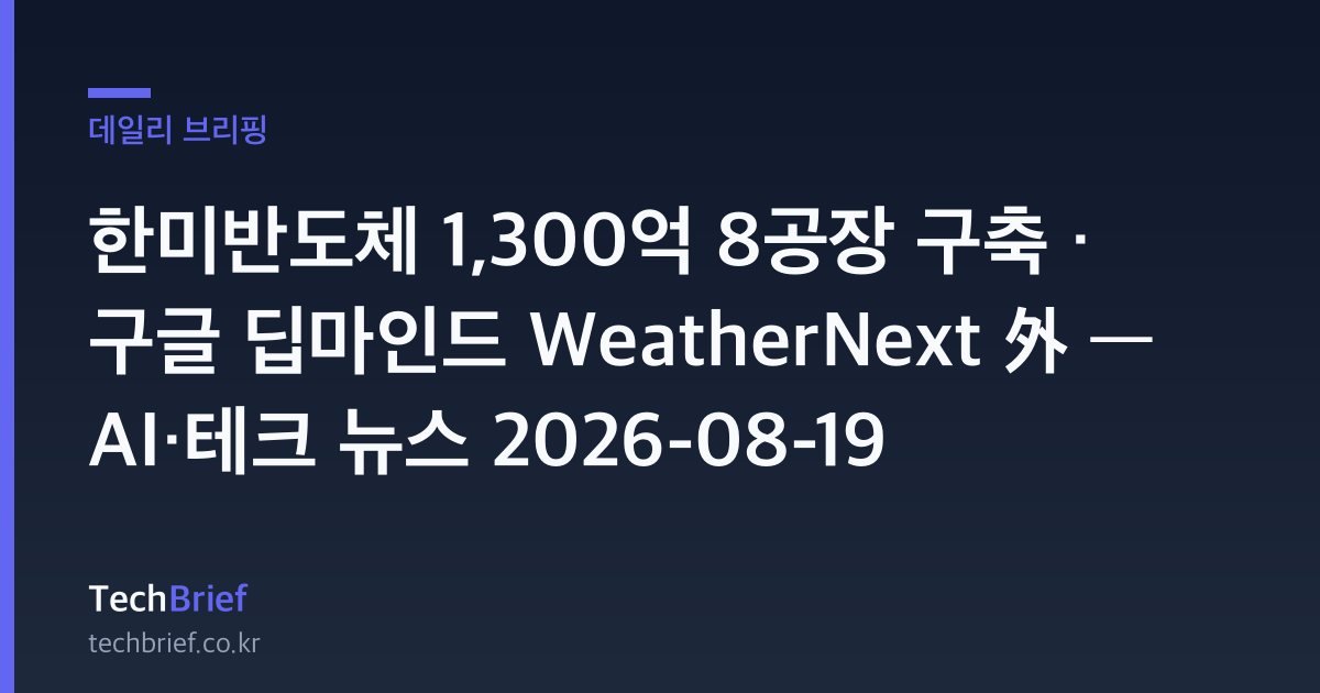 한미반도체 1,300억 8공장 구축 · 구글 딥마인드 WeatherNext 外 — AI·테크 뉴스 2026-08-19