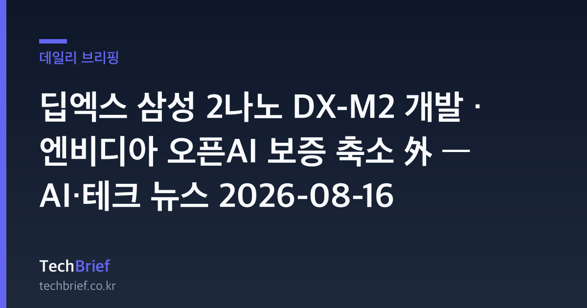 딥엑스 삼성 2나노 DX-M2 개발 · 엔비디아 오픈AI 보증 축소 外 — AI·테크 뉴스 2026-08-16