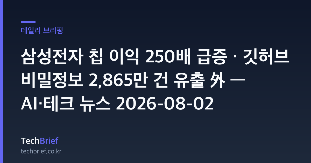 삼성전자 칩 이익 250배 급증 · 깃허브 비밀정보 2,865만 건 유출 外 — AI·테크 뉴스 2026-08-02