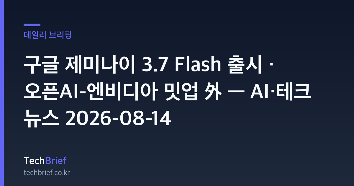 구글 제미나이 3.7 Flash 출시 · 오픈AI-엔비디아 밋업 外 — AI·테크 뉴스 2026-08-14