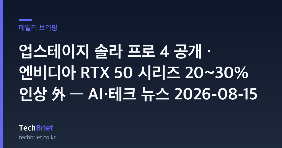 업스테이지 솔라 프로 4 공개 · 엔비디아 RTX 50 시리즈 20~30% 인상 外 — AI·테크 뉴스 2026-08-15