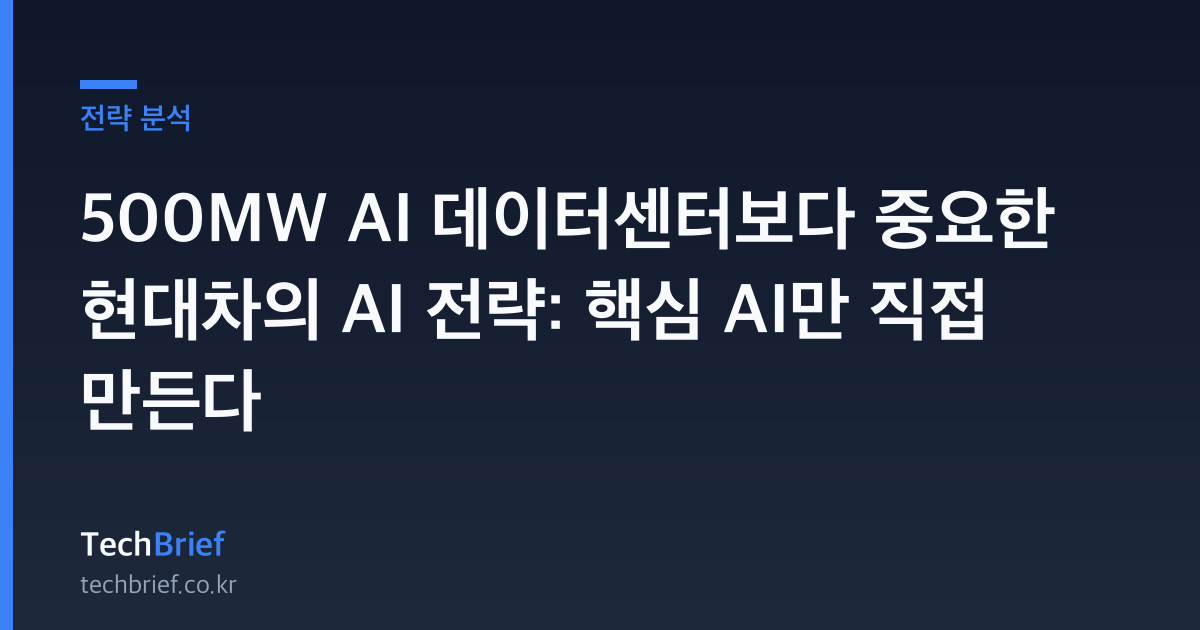500MW AI 데이터센터보다 중요한 현대차의 AI 전략: 핵심 AI만 직접 만든다
