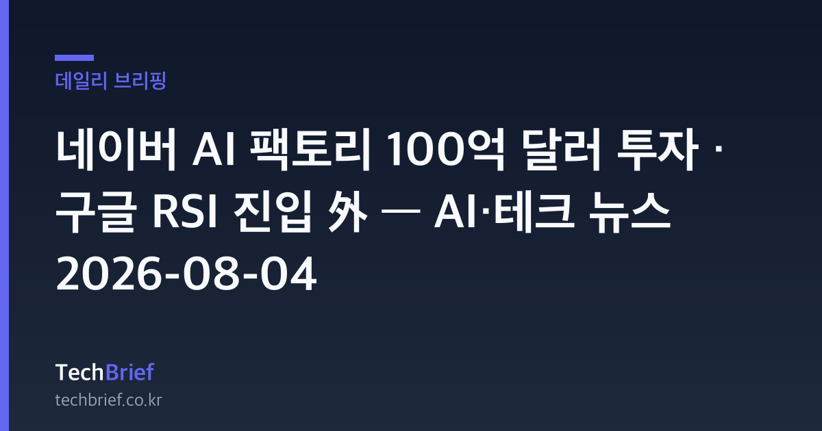 네이버 AI 팩토리 100억 달러 투자 · 구글 RSI 진입 外 — AI·테크 뉴스 2026-08-04