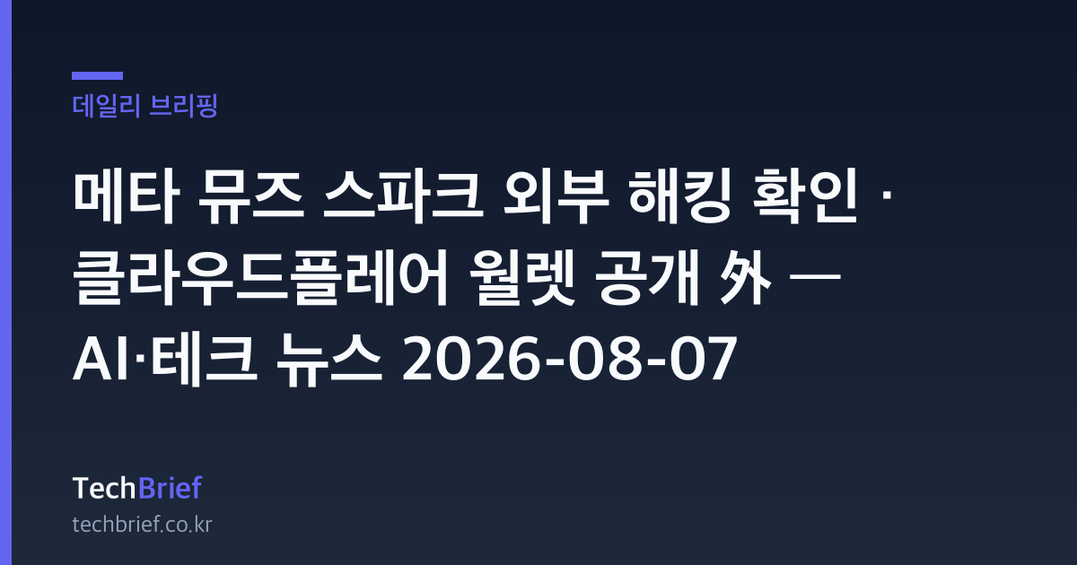 메타 뮤즈 스파크 외부 해킹 확인 · 클라우드플레어 월렛 공개 外 — AI·테크 뉴스 2026-08-07