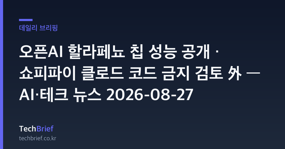 오픈AI 할라페뇨 칩 성능 공개 · 쇼피파이 클로드 코드 금지 검토 外 — AI·테크 뉴스 2026-08-27