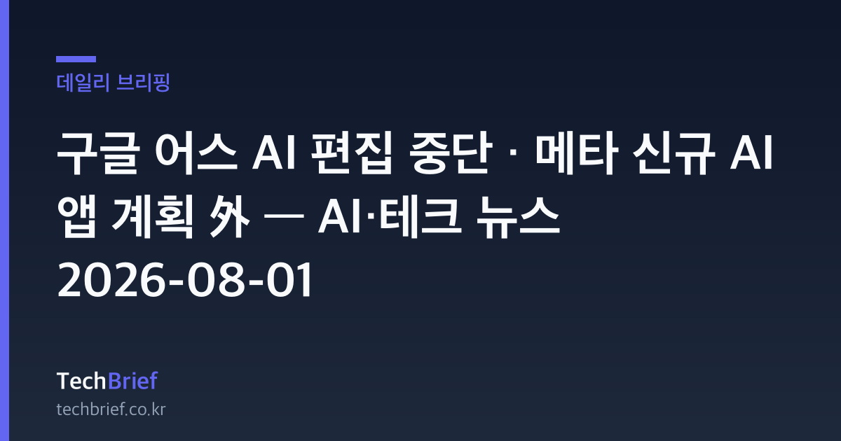 구글 어스 AI 편집 중단 · 메타 신규 AI 앱 계획 外 — AI·테크 뉴스 2026-08-01