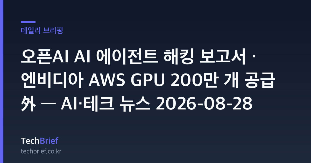 오픈AI AI 에이전트 해킹 보고서 · 엔비디아 AWS GPU 200만 개 공급 外 — AI·테크 뉴스 2026-08-28